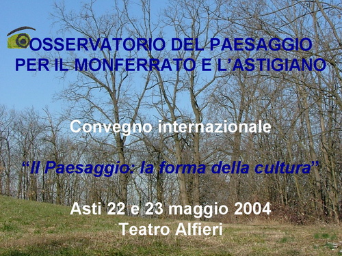 Presentazione CONVEGNO "IL PAESAGGIO LA FORMA DELLA CULTURA" Asti - 22 e 23 maggio 2004 (Autore Presentazione Paola Grassi)