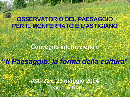 Presentazione CONVEGNO "IL PAESAGGIO LA FORMA DELLA CULTURA" Asti - 22 e 23 maggio 2004 (Autore Presentazione Paola Grassi)