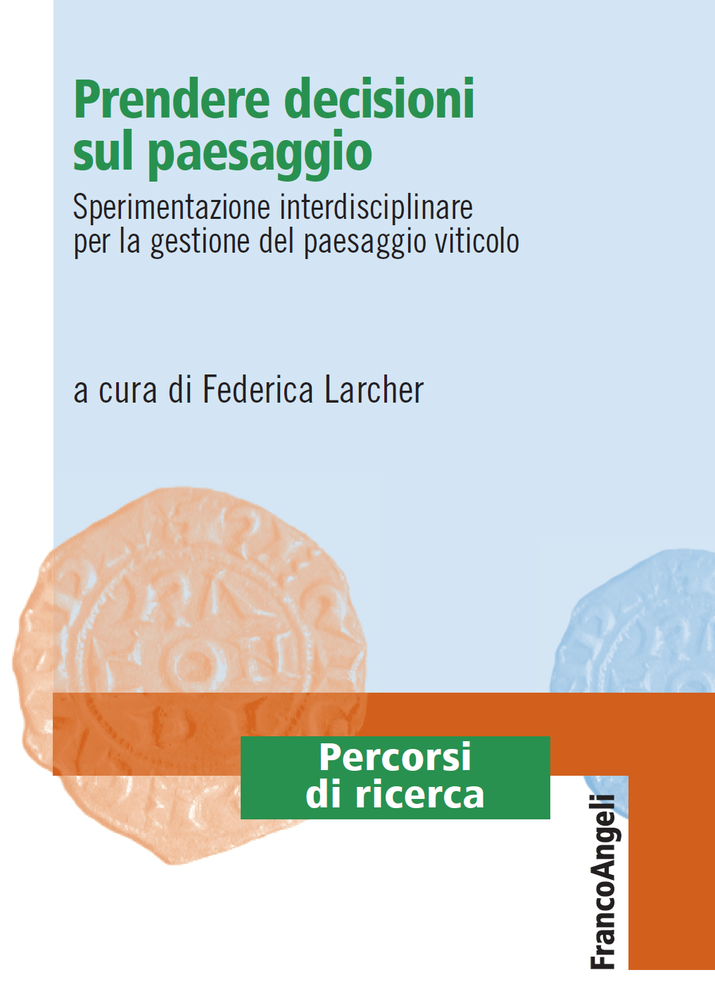Copertina del Volume Prendere decisioni sul paesaggio. Sperimentazione interdisciplinare per la gestione del paesaggio viticolo, a cura di Federica Larcher (Franco Angeli Editore).