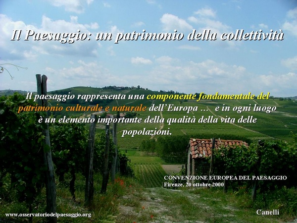 Il paesaggio: un patrimonio della collettività. Il paesaggio rappresenta una componente fondamentale del patrimonio culturale e naturale dell`Europa ... e in ogni luogo è un elemento importante della qualità della vita delle popolazioni (Convenzione Europea del Paesaggio, Firenze 20 ottobre 2000).